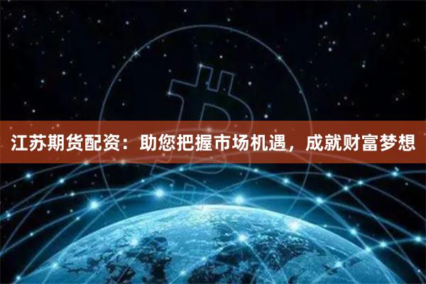 江苏期货配资：助您把握市场机遇，成就财富梦想