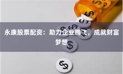 永康股票配资：助力企业腾飞，成就财富梦想