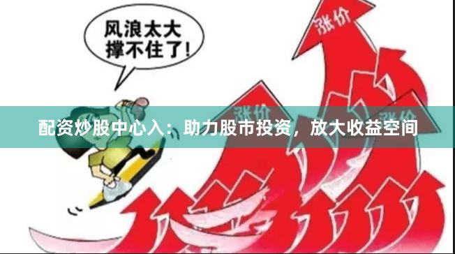 配资炒股中心入：助力股市投资，放大收益空间