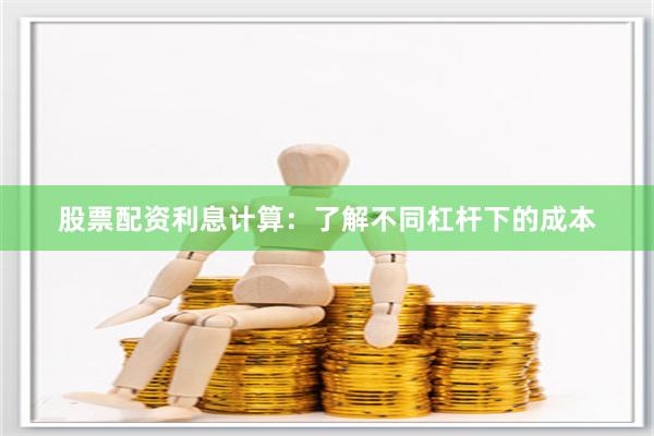 股票配资利息计算：了解不同杠杆下的成本