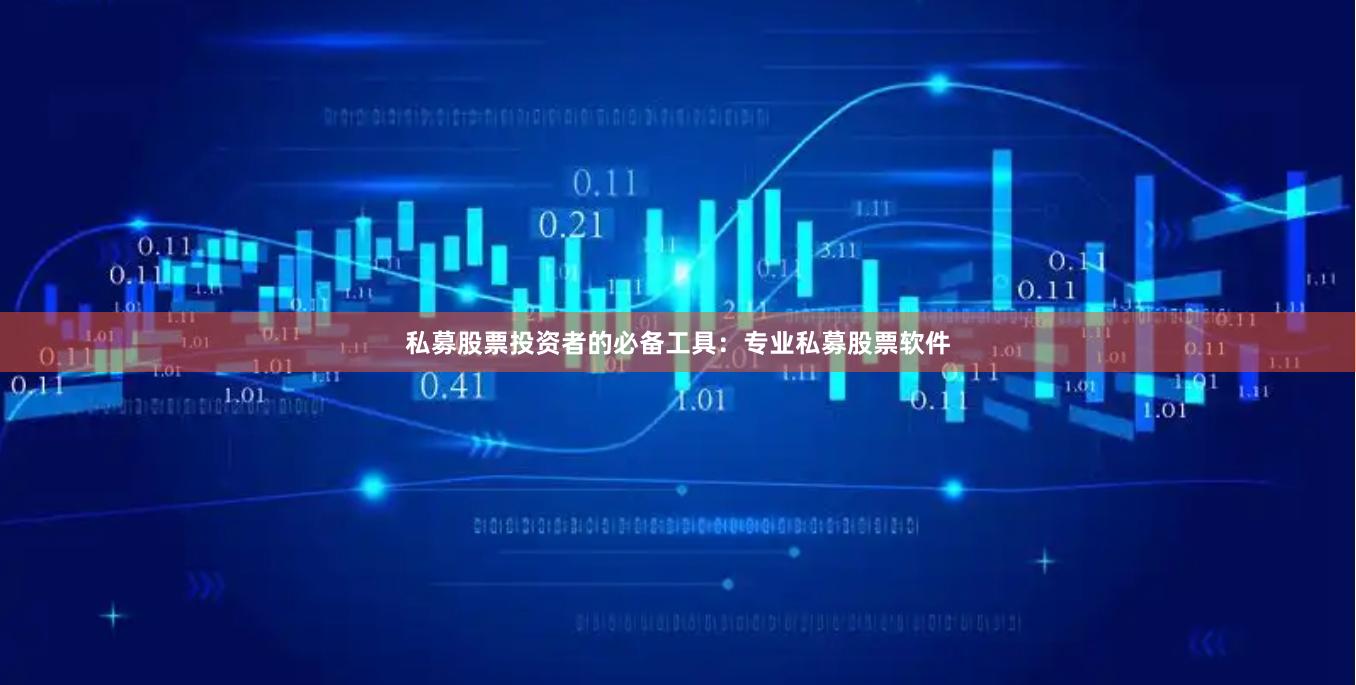私募股票投资者的必备工具：专业私募股票软件