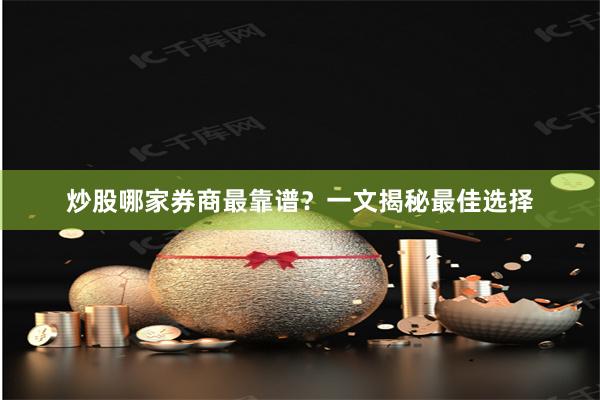 炒股哪家券商最靠谱？一文揭秘最佳选择