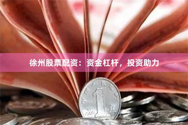 徐州股票配资：资金杠杆，投资助力