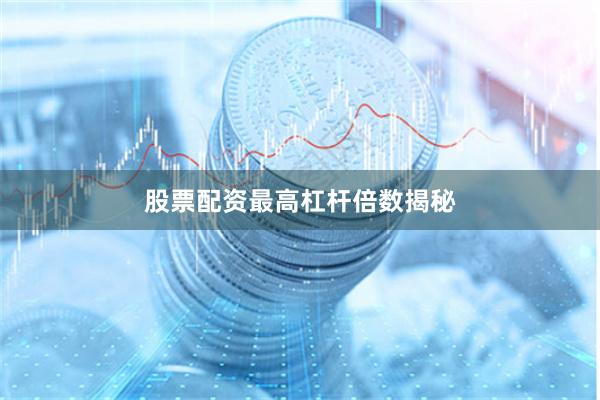 股票配资最高杠杆倍数揭秘