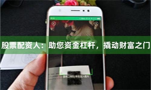 股票配资人：助您资金杠杆，撬动财富之门