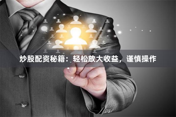 炒股配资秘籍：轻松放大收益，谨慎操作