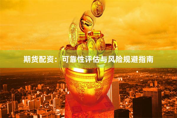 期货配资：可靠性评估与风险规避指南