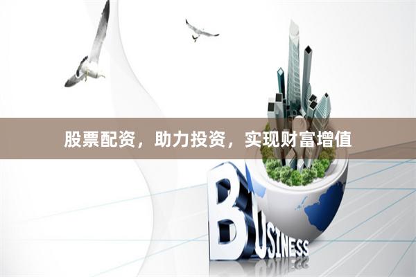 股票配资，助力投资，实现财富增值