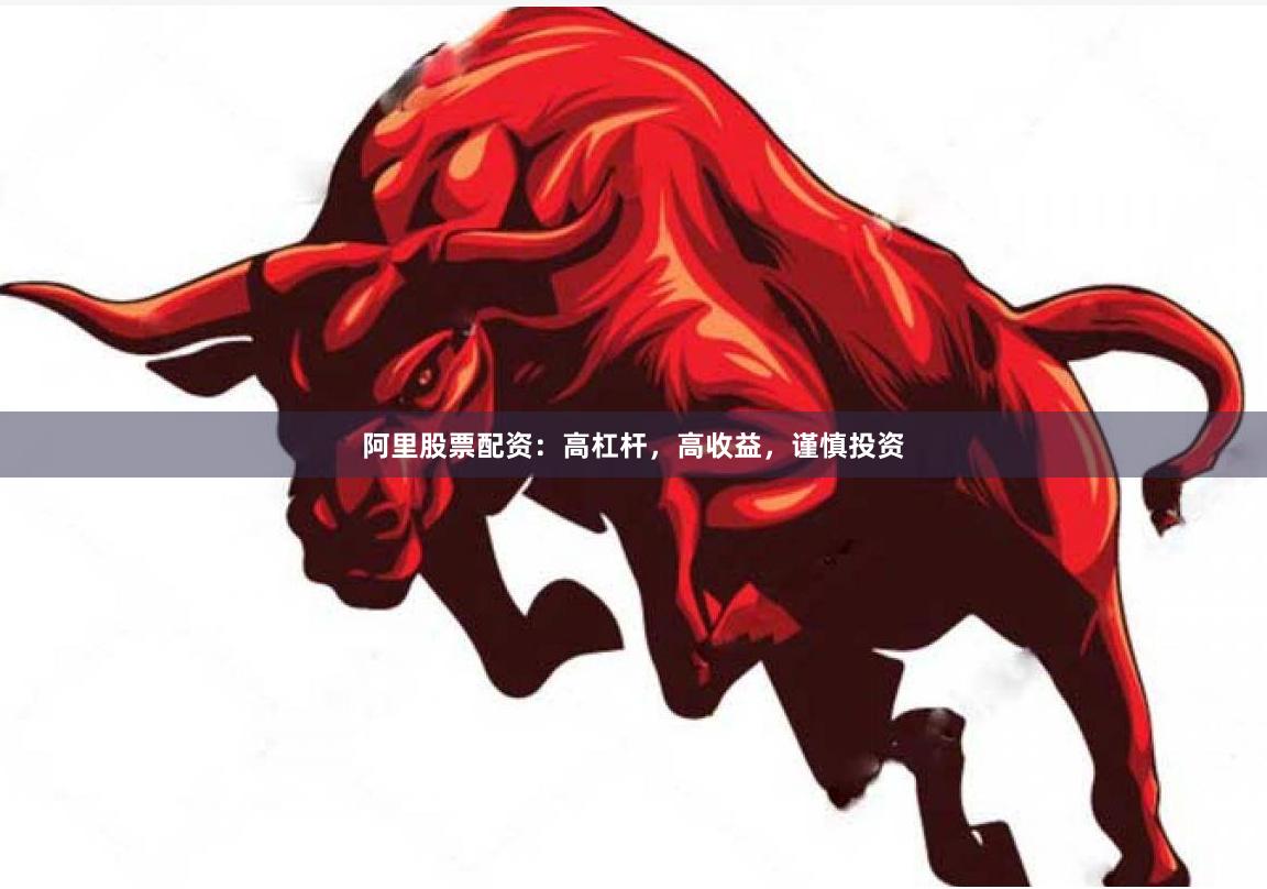 阿里股票配资：高杠杆，高收益，谨慎投资