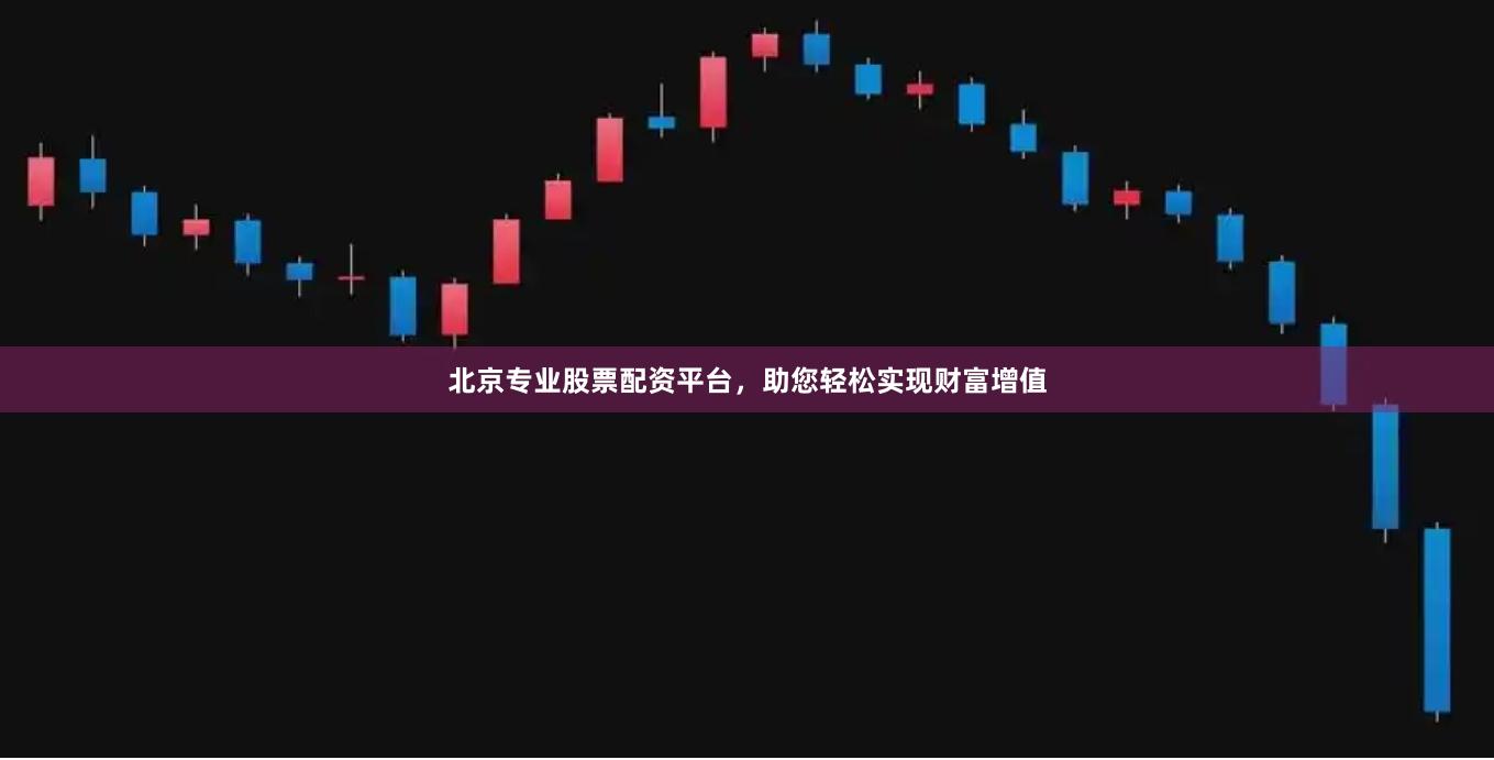 北京专业股票配资平台，助您轻松实现财富增值