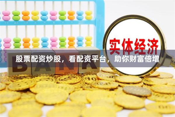 股票配资炒股，看配资平台，助你财富倍增