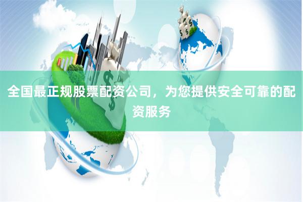 全国最正规股票配资公司，为您提供安全可靠的配资服务