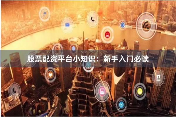 股票配资平台小知识：新手入门必读