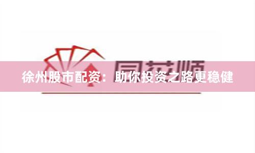 徐州股市配资：助你投资之路更稳健