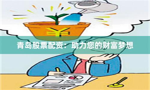 青岛股票配资：助力您的财富梦想