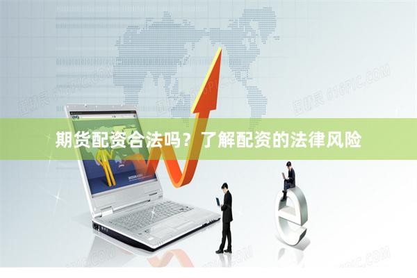 期货配资合法吗？了解配资的法律风险