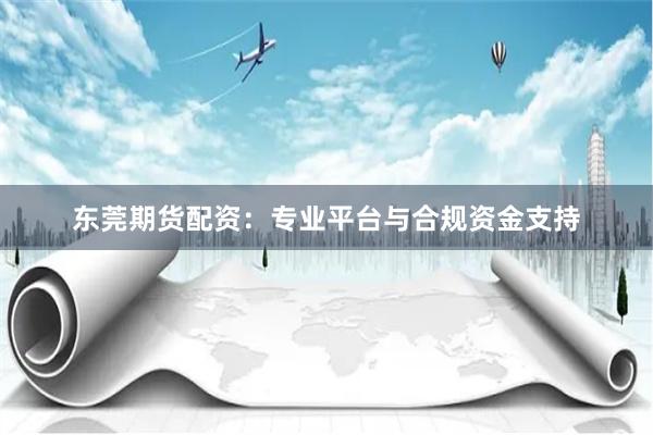 东莞期货配资：专业平台与合规资金支持